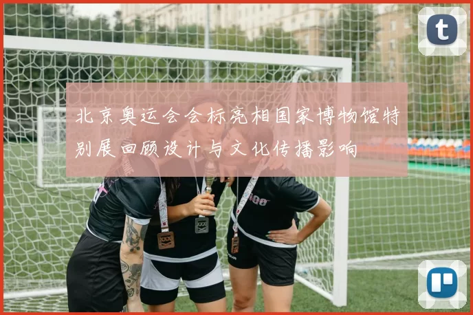 北京奥运会会标亮相国家博物馆特别展回顾设计与文化传播影响