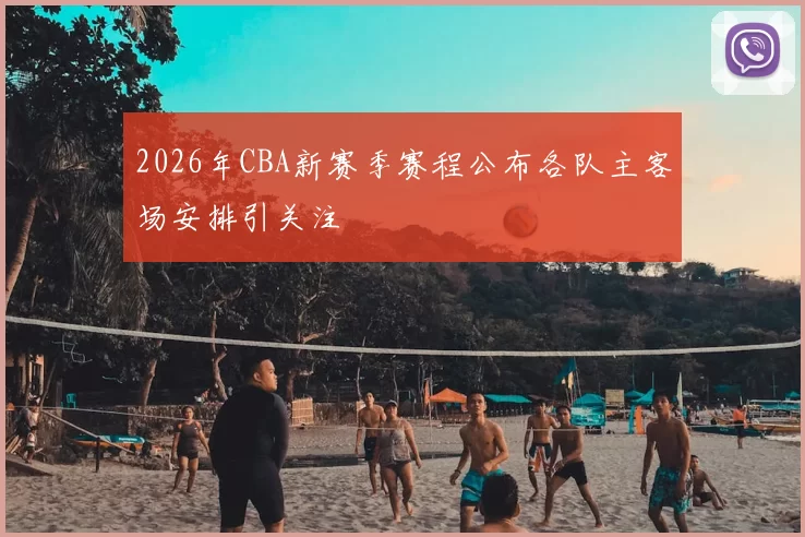 2026年CBA新赛季赛程公布各队主客场安排引关注