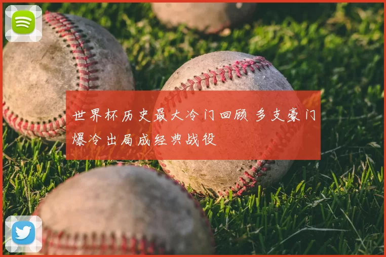 世界杯历史最大冷门回顾 多支豪门爆冷出局成经典战役