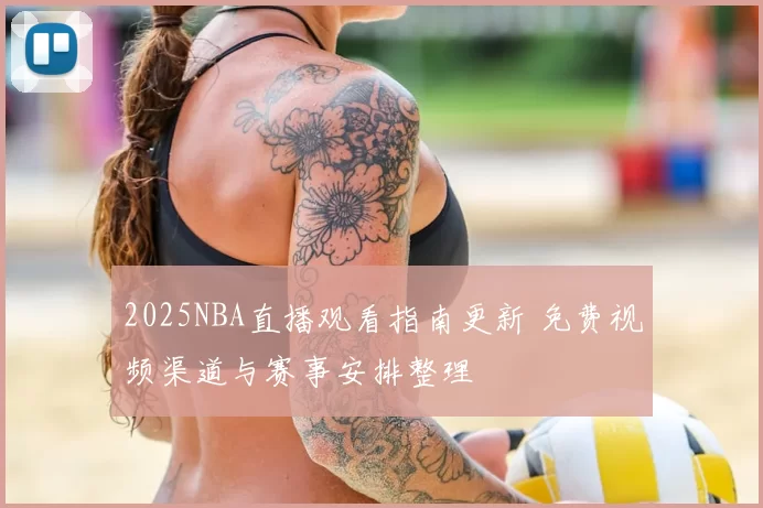 2025NBA直播观看指南更新 免费视频渠道与赛事安排整理