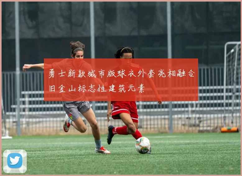 勇士新款城市版球衣外套亮相融合旧金山标志性建筑元素