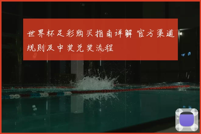 世界杯足彩购买指南详解 官方渠道规则及中奖兑奖流程