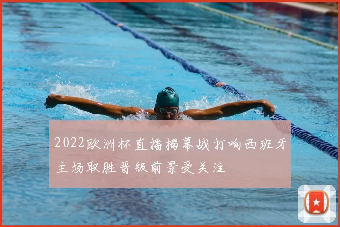 2022欧洲杯直播揭幕战打响西班牙主场取胜晋级前景受关注