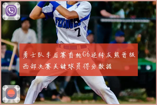 勇士队季后赛首轮G6逆转灰熊晋级西部决赛关键球员得分数据