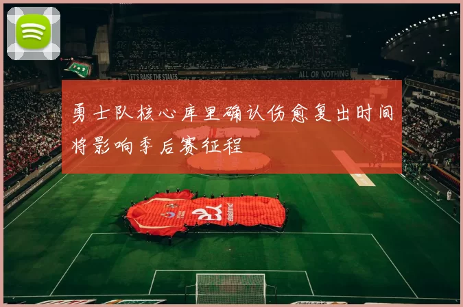 勇士队核心库里确认伤愈复出时间将影响季后赛征程