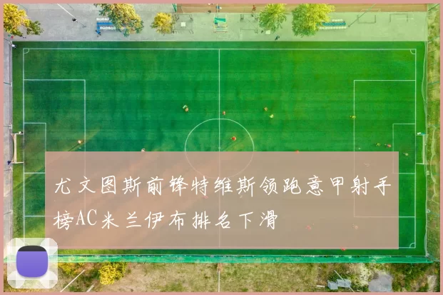 尤文图斯前锋特维斯领跑意甲射手榜AC米兰伊布排名下滑