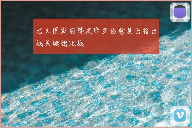 尤文图斯前锋皮耶罗伤愈复出将出战关键德比战