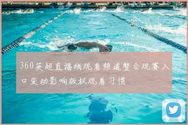 360英超直播线观看频道整合观赛入口变动影响版权观看习惯