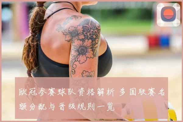 欧冠参赛球队资格解析 多国联赛名额分配与晋级规则一览