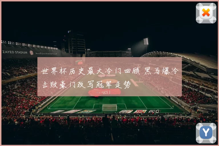 世界杯历史最大冷门回顾 黑马爆冷击败豪门改写冠军走势