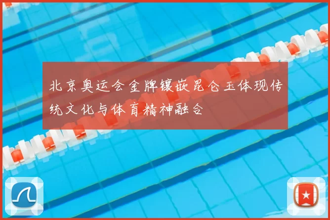 北京奥运会金牌镶嵌昆仑玉体现传统文化与体育精神融合