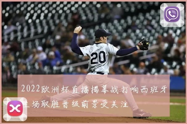 2022欧洲杯直播揭幕战打响西班牙主场取胜晋级前景受关注