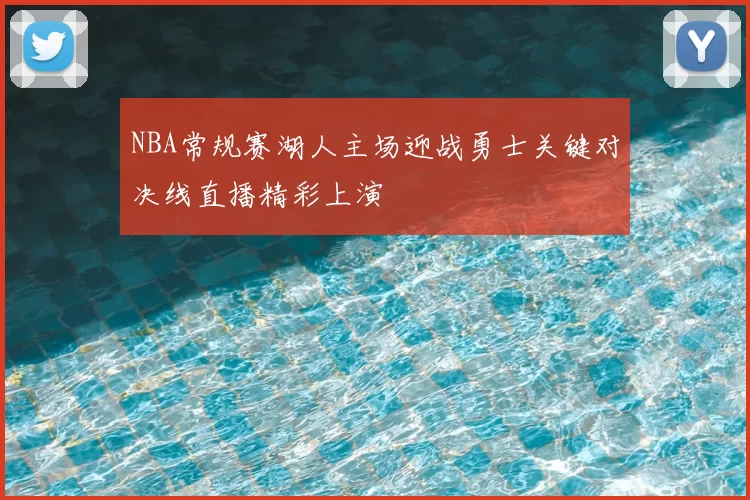 NBA常规赛湖人主场迎战勇士关键对决线直播精彩上演