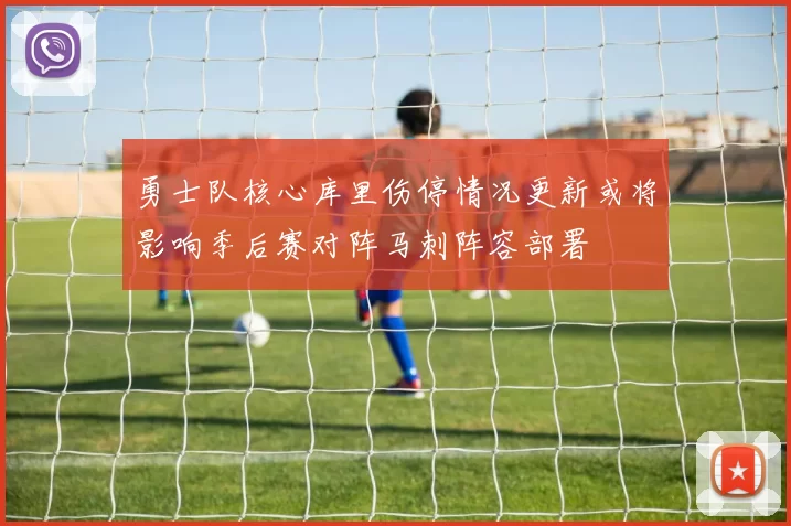勇士队核心库里伤停情况更新或将影响季后赛对阵马刺阵容部署