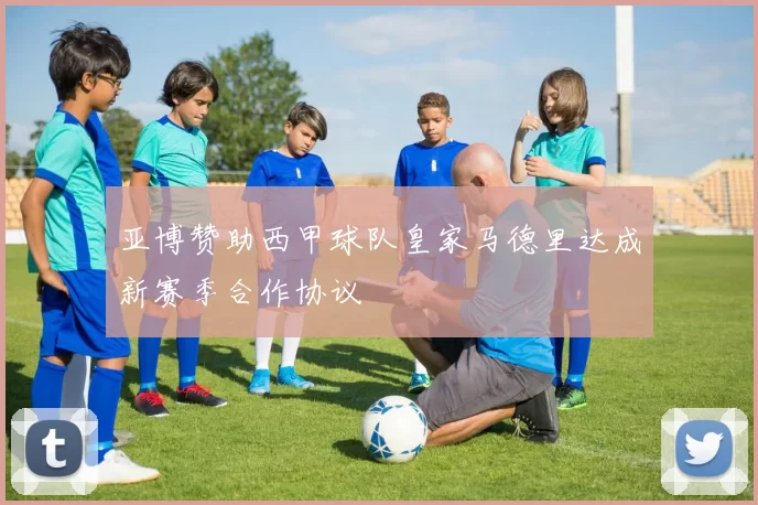 亚博赞助西甲球队皇家马德里达成新赛季合作协议