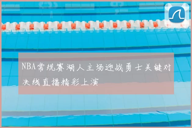 NBA常规赛湖人主场迎战勇士关键对决线直播精彩上演