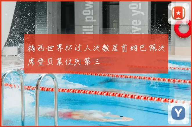 梅西世界杯过人次数居首姆巴佩次席登贝莱位列第三