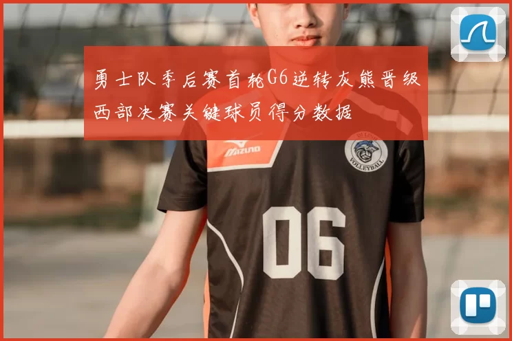 勇士队季后赛首轮G6逆转灰熊晋级西部决赛关键球员得分数据