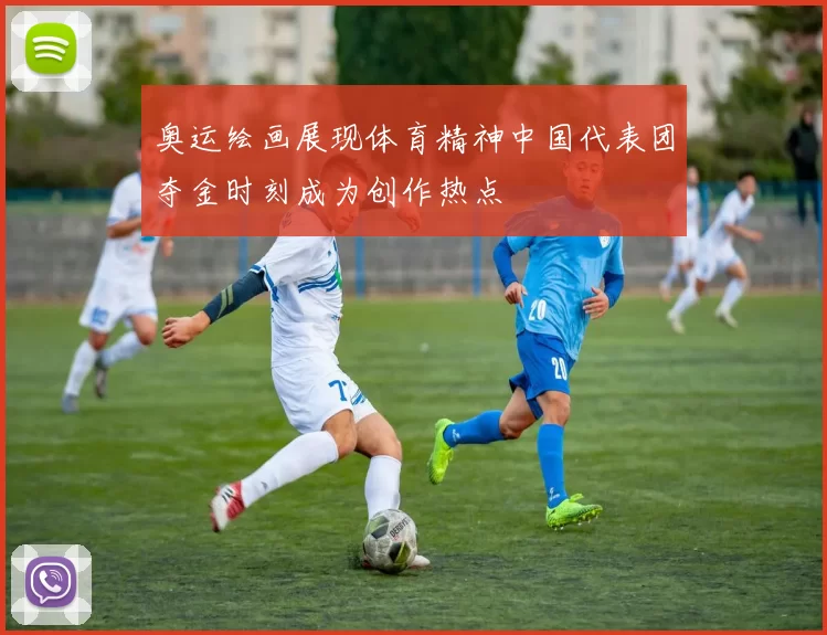 奥运绘画展现体育精神中国代表团夺金时刻成为创作热点