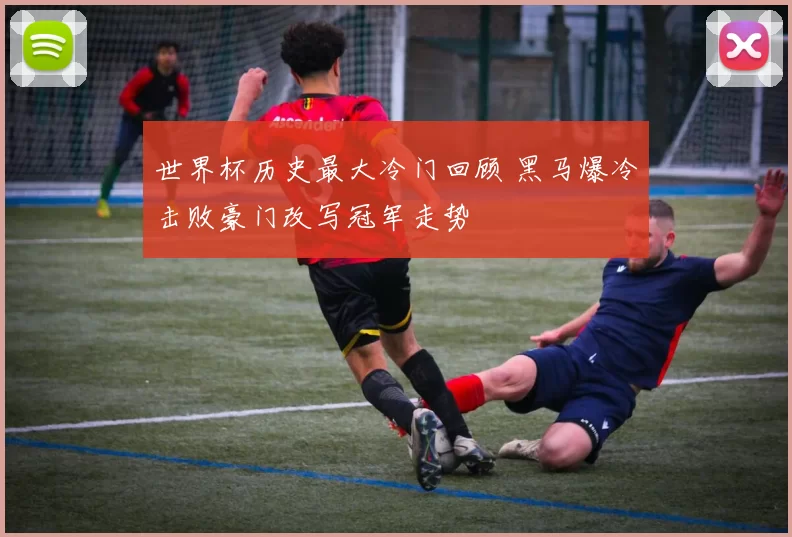 世界杯历史最大冷门回顾 黑马爆冷击败豪门改写冠军走势