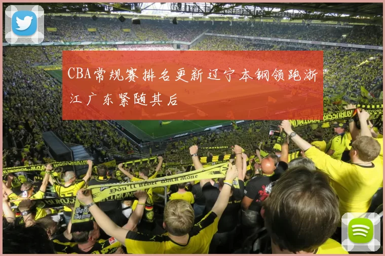 CBA常规赛排名更新辽宁本钢领跑浙江广东紧随其后