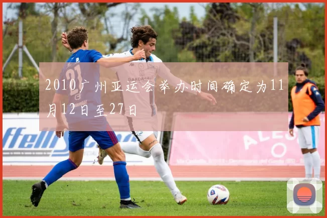 2010广州亚运会举办时间确定为11月12日至27日